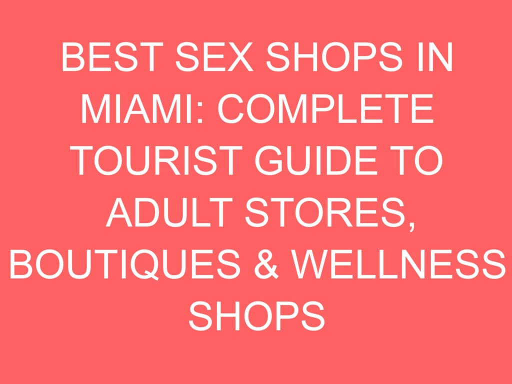 Best Sex Shops In Miami: Complete Tourist Guide To Adult Stores