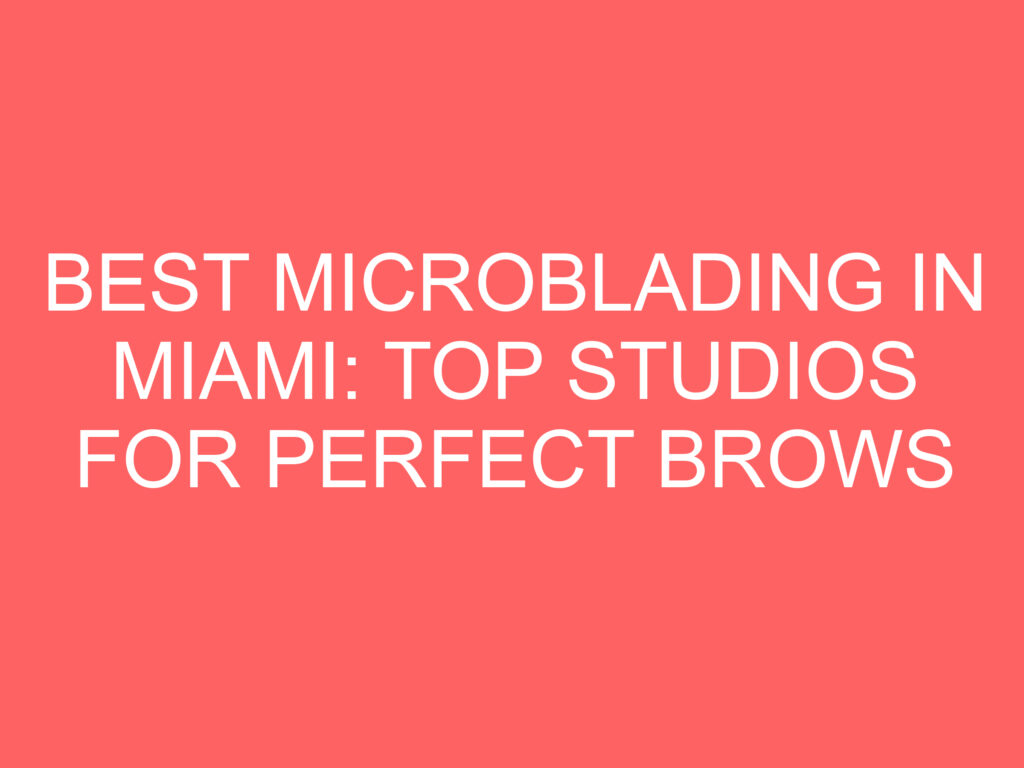 Best Microblading in Miami: Top Studios for Perfect Brows